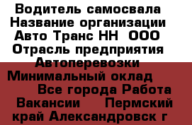 Водитель самосвала › Название организации ­ Авто-Транс НН, ООО › Отрасль предприятия ­ Автоперевозки › Минимальный оклад ­ 70 000 - Все города Работа » Вакансии   . Пермский край,Александровск г.